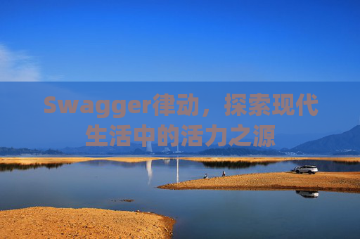 Swagger律动，探索现代生活中的活力之源